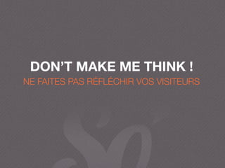 NE FAITES PAS RÉFLÉCHIR VOS VISITEURS
DON’T MAKE ME THINK !
 