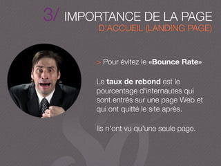 3/ IMPORTANCE DE LA PAGE
> Pour évitez le «Bounce Rate»
Le taux de rebond est le
pourcentage d'internautes qui
sont entrés sur une page Web et
qui ont quitté le site après.
Ils n'ont vu qu'une seule page.
D’ACCUEIL (LANDING PAGE)
 
