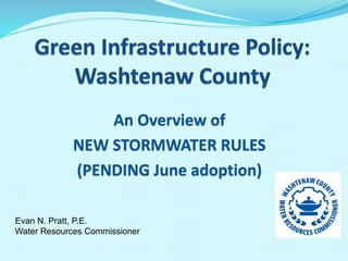 An Overview of
NEW STORMWATER RULES
(PENDING June adoption)
Evan N. Pratt, P.E.
Water Resources Commissioner
 