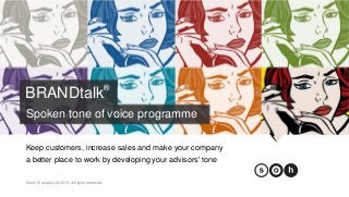 © soh (Europe) Ltd 2015, all rights reserved.
Keep customers, increase sales and make your company
a better place to work by developing your advisors' tone
BRANDtalk®
Spoken tone of voice programme
 