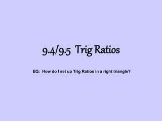 9.4/9.5 Trig Ratios
EQ: How do I set up Trig Ratios in a right triangle?
 