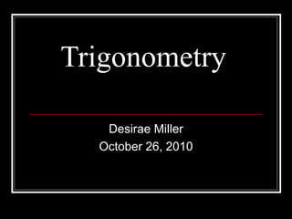 Trigonometry
Desirae Miller
October 26, 2010
 