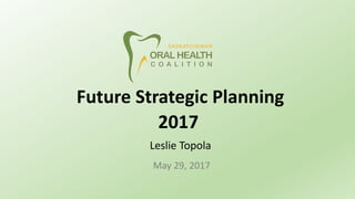 Future Strategic Planning
2017
Leslie Topola
May 29, 2017
 