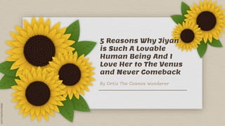 5 Reasons Why Jiyan
is Such A Lovable
Human Being And I
Love Her to The Venus
and Never Comeback
By Ortiz The Cosmos Wanderer
 