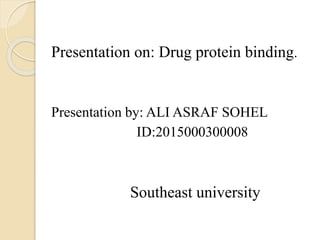 Presentation on: Drug protein binding.
Presentation by: ALI ASRAF SOHEL
ID:2015000300008
Southeast university
 