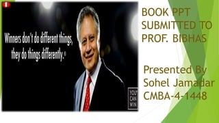 Presented By
Sohel Jamadar
CMBA-4-1448
BOOK PPT
SUBMITTED TO
PROF. BIBHAS
 
