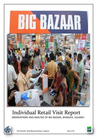 Sohel M Jamadar- Retail ManagementStrategy Assignment Page1 of11
Individual Retail Visit Report
OBSERVATIONS AND ANALYSIS OF BIG BAZAAR, BHARUCH, GUJARAT.
 