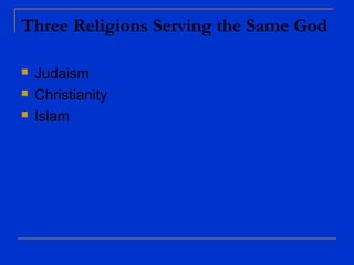 Three Religions Serving the Same God
 Judaism
 Christianity
 Islam
 
