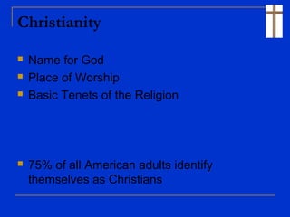 Christianity
 Name for God
 Place of Worship
 Basic Tenets of the Religion
 75% of all American adults identify
themselves as Christians
 
