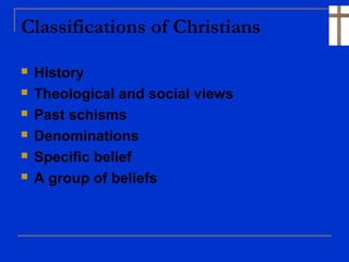 Classifications of Christians
 History
 Theological and social views
 Past schisms
 Denominations
 Specific belief
 A group of beliefs
 