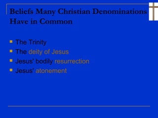 Beliefs Many Christian Denominations
Have in Common
 The Trinity
 The deity of Jesus
 Jesus' bodily resurrection
 Jesus' atonement
 