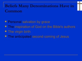 Beliefs Many Denominations Have in
Common
 Personal salvation by grace
 The inspiration of God on the Bible's authors
 The virgin birth
 The anticipated second coming of Jesus
 