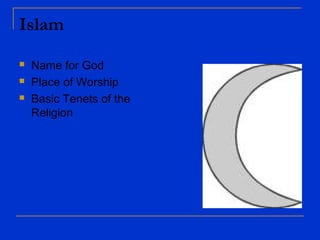 Islam
 Name for God
 Place of Worship
 Basic Tenets of the
Religion
 