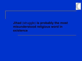 Jihad (struggle) is probably the most
misunderstood religious word in
existence
 
