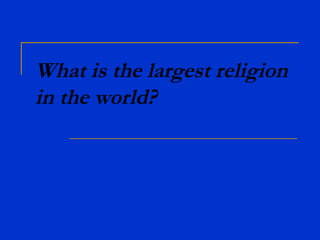 What is the largest religion
in the world?
 