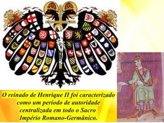 O reinado de Henrique II foi caracterizado
como um período de autoridade
centralizada em todo o Sacro
Império Romano-Germânico.
 