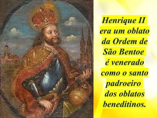Henrique II
era um oblato
da Ordem de
São Bentoe
é venerado
como o santo
padroeiro
dos oblatos
beneditinos.
 