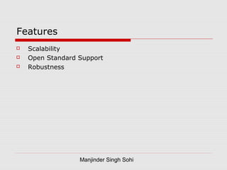 Manjinder Singh Sohi
Features
 Scalability
 Open Standard Support
 Robustness
 