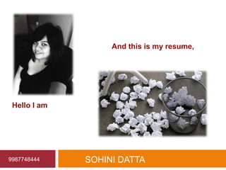 And this is my resume,




 Hello I am




9987748444    SOHINI DATTA
 