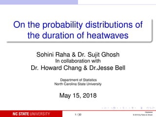 On the probability distributions of
the duration of heatwaves
Sohini Raha & Dr. Sujit Ghosh
In collaboration with
Dr. Howard Chang & Dr.Jesse Bell
Department of Statistics
North Carolina State University
May 15, 2018
1 / 30
Heatwave
© 2018 by Raha & Ghosh
 