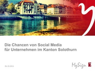 Die Chancen von Social Media
für Unternehmen im Kanton Solothurn



26.10.2011
© MySign AG                           1
 