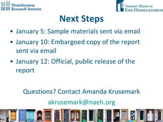 Next Steps January 5: Sample materials sent via email January 10: Embargoed copy of the report sent via email January 12: Official, public release of the report Questions? Contact Amanda Krusemark [email_address] 