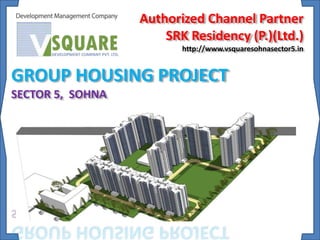 Authorized Channel Partner
SRK Residency (P.)(Ltd.)
http://www.vsquaresohnasector5.in
GROUP HOUSING PROJECT
SECTOR 5, SOHNA
 