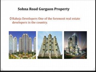 0 Raheja Developers One of the foremost real estate
developers in the country.
Sohna Road Gurgaon Property
 