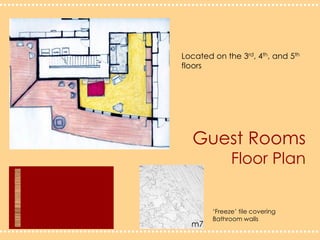 Guest RoomsFloor PlanLocated on the 3rd, 4th, and 5thfloors‘Freeze’ tile covering Bathroom wallsm7