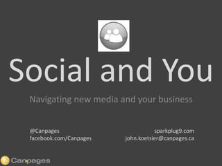 Social and You Navigating new media and your business sparkplug9.com john.koetsier@canpages.ca @Canpages facebook.com/Canpages 
