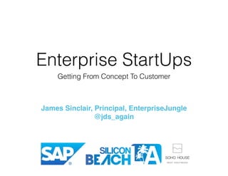 Enterprise StartUps 
Getting From Concept To Customer 
James Sinclair, Principal, EnterpriseJungle 
@jds_again - /in/jdsinclair 
 