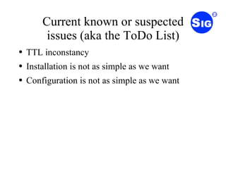 Current known or suspected issues (aka the ToDo List) TTL inconstancy Installation is not as simple as we want Configuration is not as simple as we want 
