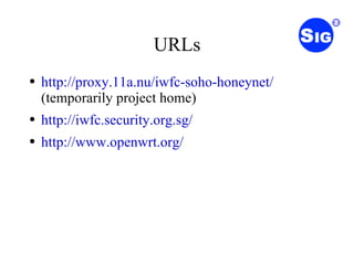 URLs http://proxy.11a.nu/iwfc-soho-honeynet/  (temporarily project home) http://iwfc.security.org.sg/ http://www.openwrt.org/ 
