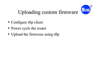 Uploading custom firmware Configure tftp client Power cycle the router Upload the firmware using tftp 