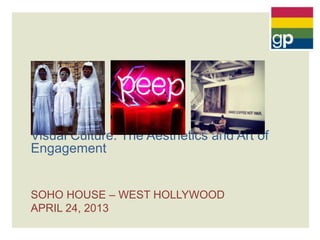 SOHO HOUSE – WEST HOLLYWOOD
APRIL 24, 2013
Visual Culture: The Aesthetics and Art of
Engagement
 