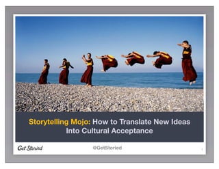 @GetStoried 1
Storytelling Mojo: How to Translate New Ideas
Into Cultural Acceptance
 