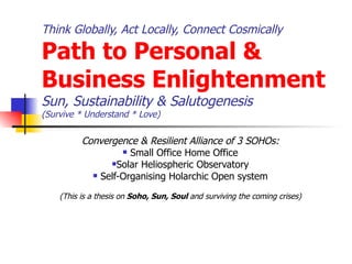 Think Globally, Act Locally, Connect Cosmically  Path to Personal & Business Enlightenment Sun, Sustainability & Salutogenesis (Survive * Understand * Love) ,[object Object],[object Object],[object Object],[object Object],[object Object]