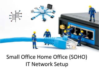Small Office Home Office (SOHO)
IT Network Setup
 