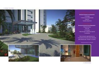 >>> Entrada - Port Cochere




                                [ CONVENIENCE SERVICES ]
                                Serviços inclusos no condomínio:
                                           • Concierge
                                  • Cinema com programação
                                            • Delivery
                                       • Gestão desportiva


                                         [ PAY-PER-USE ]
                             Serviços exclusivos à sua disposição*:
                                       • Personal trainer
                                            • Pet care
                                          • Arrumação
                              • Manutenção e pequenos reparos
                                          • Lavanderia


                                Todo controle e agendamento do
                             Convenience Services serão realizados
                              pelo sistema tipo “intranet” ou portal.

                                   * Serviços não inclusos no condomínio.




                                          >>> Hall de entrada
 