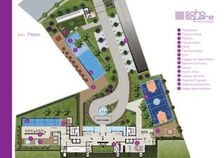 1 Playground
                 1
>>> Pilotis                                                   2 Piscina infantil
                                                              3 Prainha
                     2                    15                  4 Piscina adulto
                                                              5 Deck
                         3                                    6 Piscina coberta
                                                              7 SPA
                                                               8 Espaço de relaxamento
                                                               9 Banheira Romana
                                                              10 Sauna
                                                               11 Home office
                             4
                                                              12 Espaço gourmet
                                                              13 Praça da Fogueira
                                                              14 Quadra poliesportiva
                                 5                            15 Vagas para visitantes


                                                    14




    6
                10

                                                         13
            8
        7
            9                                  12
                                     11
 