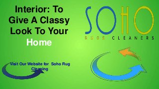 Interior: To
Give A Classy
Look To Your
Home
Visit Our Website for Soho Rug
Cleaning
 