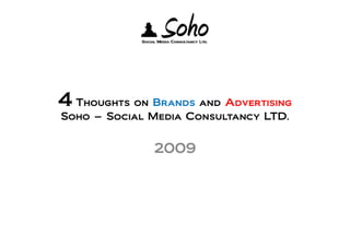 4 Thoughts on Brands and Advertising
Soho – Social Media Consultancy LTD.


              2009
 