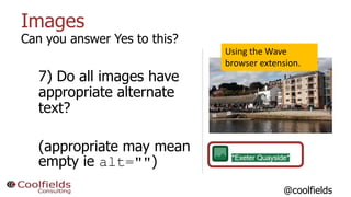 Images
Can you answer Yes to this?
7) Do all images have
appropriate alternate
text?
(appropriate may mean
empty ie alt=""...