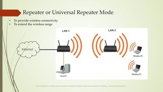 Repeater or Universal Repeater Mode
By Dr. Mohamed A. Alrshah, Senior Lecturer at Faculty of Computer Science and Information Technology, Universiti Putra Malaysia
Internet
• To provide wireless connectivity
• To extend the wireless range
 