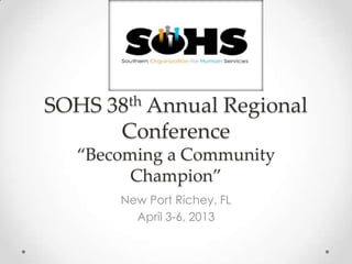 SOHS 38th Annual Regional
Conference
“Becoming a Community
Champion”
New Port Richey, FL
April 3-6, 2013

 