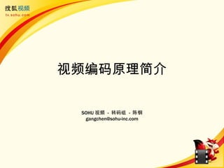 视频编码原理简介

 SOHU 视频 - 转码组 - 陈钢
  gangchen@sohu-inc.com
 