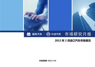 2012 年 2 月进口汽车市场情况




市场营销部-
         市场营销部 2012-3-26
 
