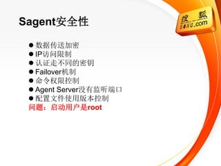 Sagent安全性

  数据传送加密
  IP访问限制
  认证走不同的密钥
  Failover机制
  命令权限控制
  Agent Server没有监听端口
  配置文件使用版本控制
 问题：启动用户是root
 