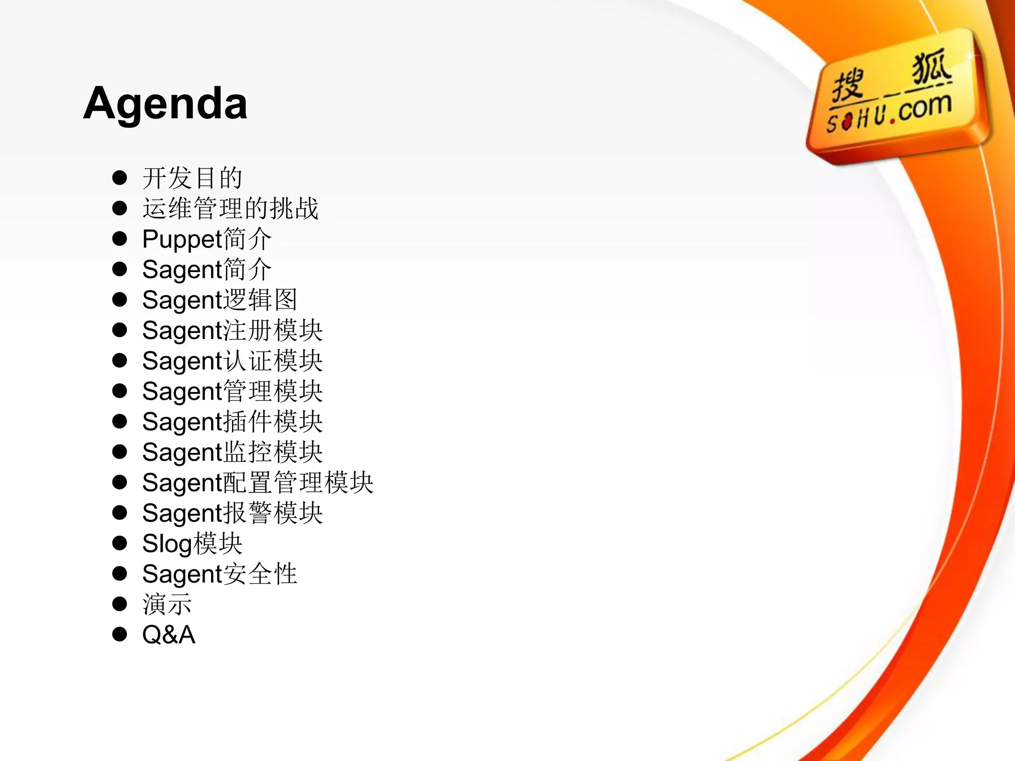 Agenda
   开发目的
   运维管理的挑战
   Puppet简介
   Sagent简介
   Sagent逻辑图
   Sagent注册模块
   Sagent认证模块
   Sagent管理模块
   Sagent插件模块
   Sagent监控模块
   Sagent配置管理模块
   Sagent报警模块
   Slog模块
   Sagent安全性
   演示
   Q&A
 