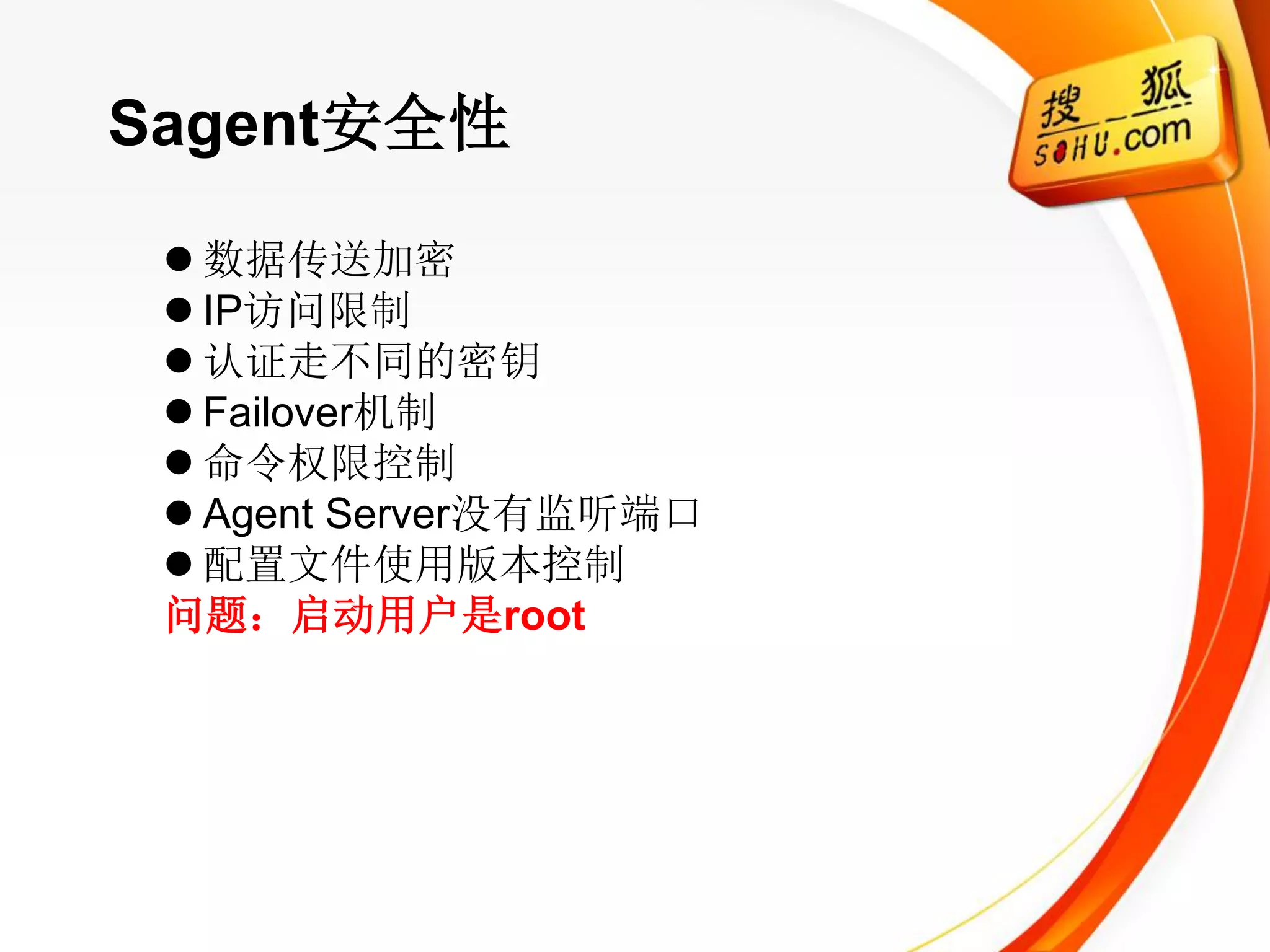 Sagent安全性

  数据传送加密
  IP访问限制
  认证走不同的密钥
  Failover机制
  命令权限控制
  Agent Server没有监听端口
  配置文件使用版本控制
 问题：启动用户是root
 
